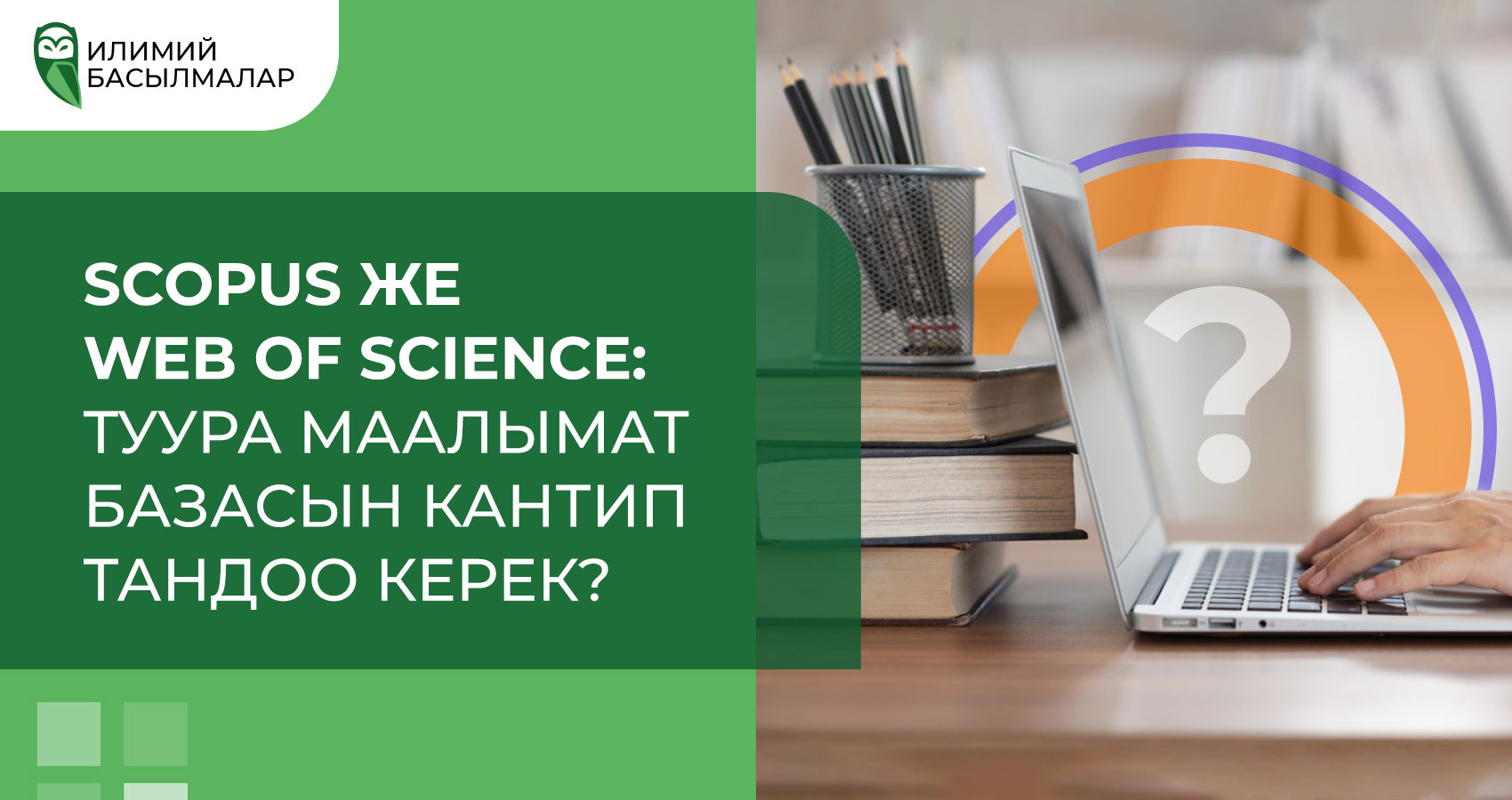 Кантип тандоо керек: Scopus же Web of Science? Ал жерде индекстелген илимийометрикалык маалымат базаларынын жана журналдардын өзгөчөлүктөрү 